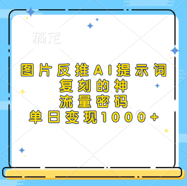 图片反推AI提示词，复刻的神，流量密码，单日变现1000+-创途网