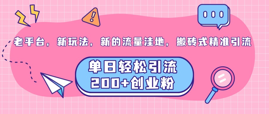 老平台，新玩法，新的流量洼地，搬砖式精准引流，单日轻松引流200+创业粉-创途网