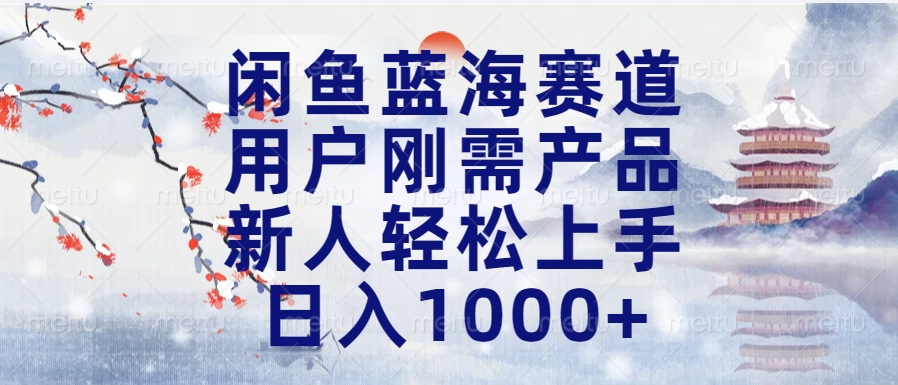 闲鱼蓝海赛道，用户刚需产品，新人轻松上手，日入1000+长久可做-创途网