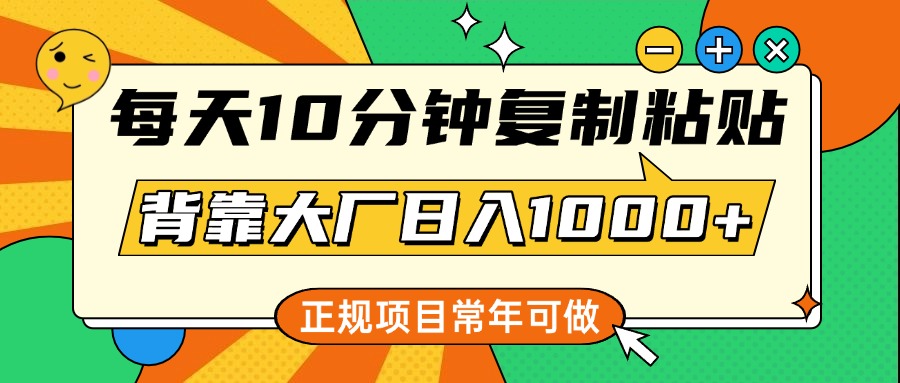 每天10分钟，复制粘贴，背靠大厂日入1000+，正规项目，常年可做-创途网