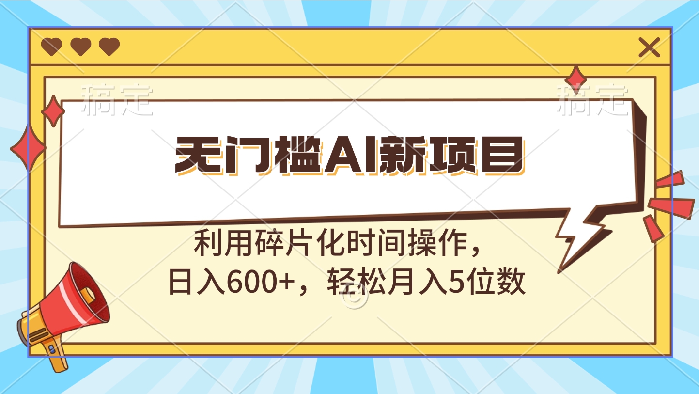 无门槛AI新项目，利用碎片化时间操作，日入600+，轻松月入5位数-创途网