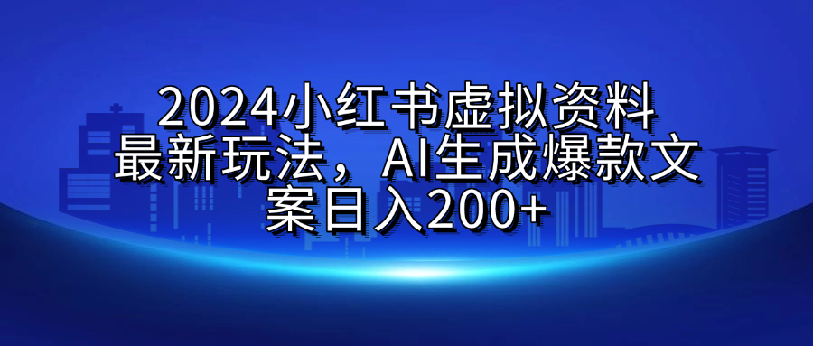 2024小红书虚拟资料最新玩法，AI生成爆款文案日入200+-创途网