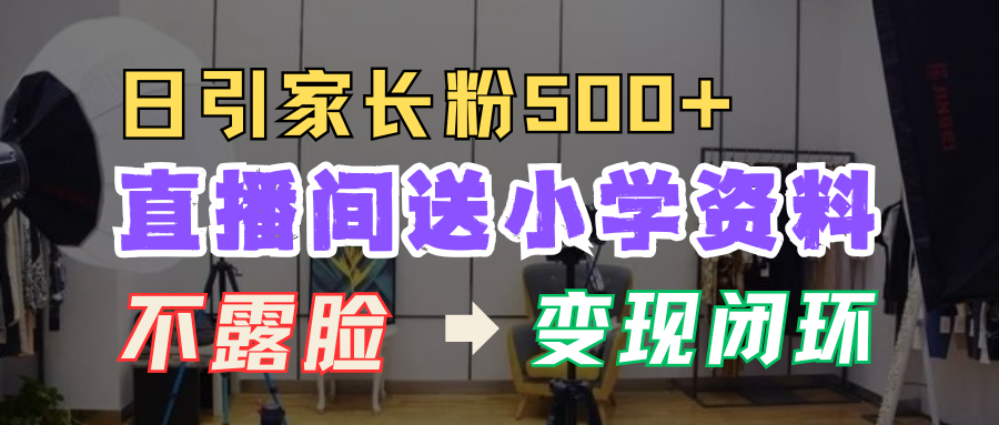 直播间送小学资料，每天引流家长粉500+，变现闭环模式！-创途网
