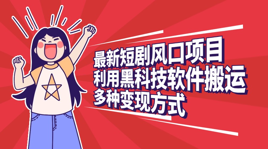 最新短剧风口项目，利用黑科技软件搬运，多种变现方式-创途网