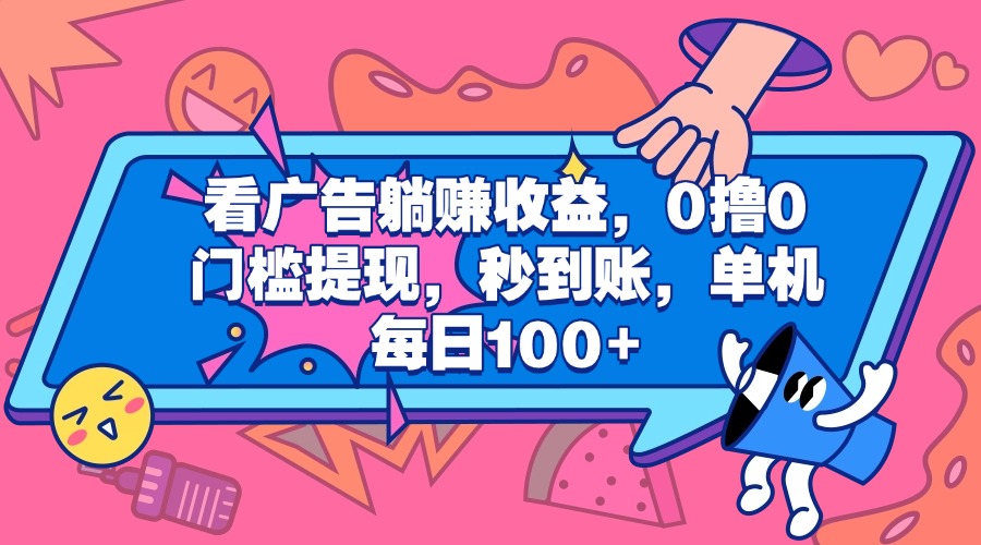 看广告躺赚收益，0撸0门槛提现，秒到账，单机每日100+-创途网