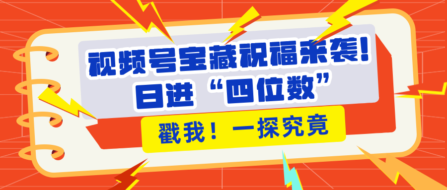 视频号宝藏祝福来袭！粉丝无忧扩张，带货效能翻倍，日进“四位数” 近在咫尺-创途网