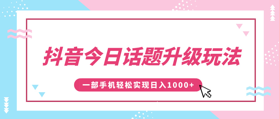 抖音今日话题升级玩法，1条作品涨粉5000，一部手机轻松实现日入1000+-创途网