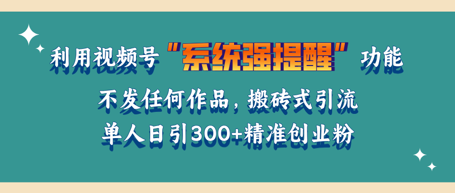 利用视频号“系统强提醒”功能，引流精准创业粉，无需发布任何作品，单人日引流300+精准创业粉-创途网