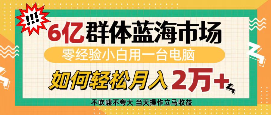 6亿群体蓝海市场，零经验小白用一台电脑，如何轻松月入2万+-创途网