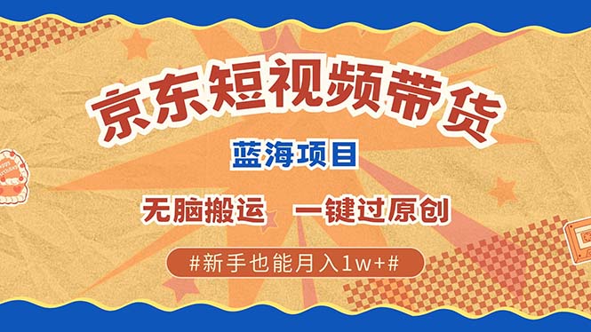 京东短视频带货 2025新风口 批量搬运 单号月入过万 上不封顶-创途网
