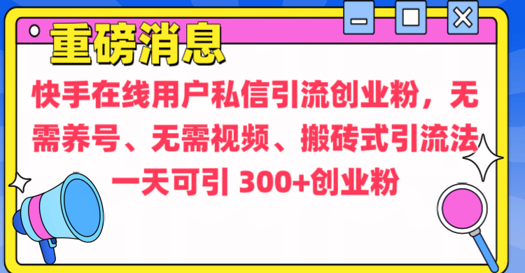 通过给快手在线用户私信引流创业粉，无需养号、无需视频、搬砖式引流法，一天可引300+创业粉-创途网