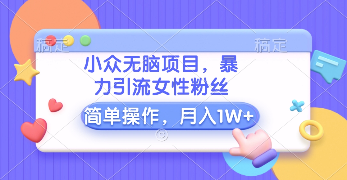 小众无脑项目，暴力引流女性粉丝，简单操作，月入10000+元-创途网