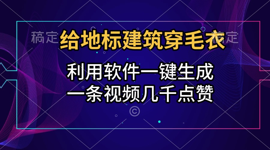 给地标建筑穿毛衣，利用软件一键生成，一条视频几千点赞，涨粉变现两不误-创途网