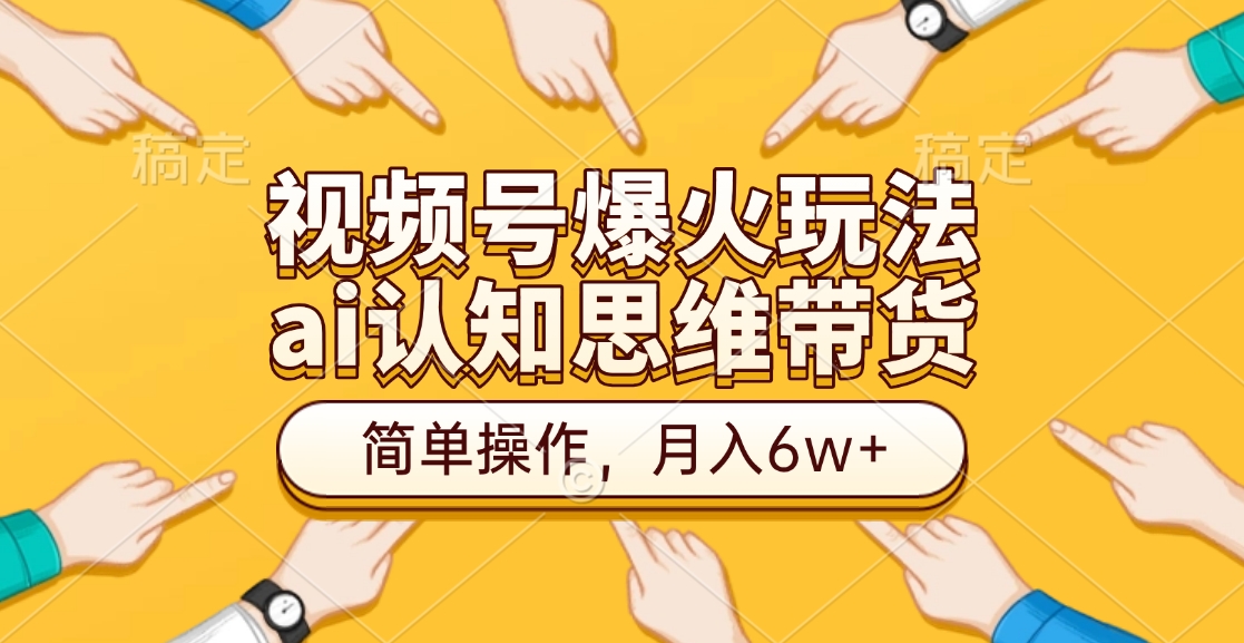 视频号爆火玩法，ai认知思维带货、简单操作，月入6w+-创途网