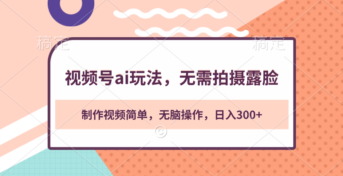 视频号ai玩法，无需拍摄露脸，制作视频简单，无脑操作，日入300+-创途网