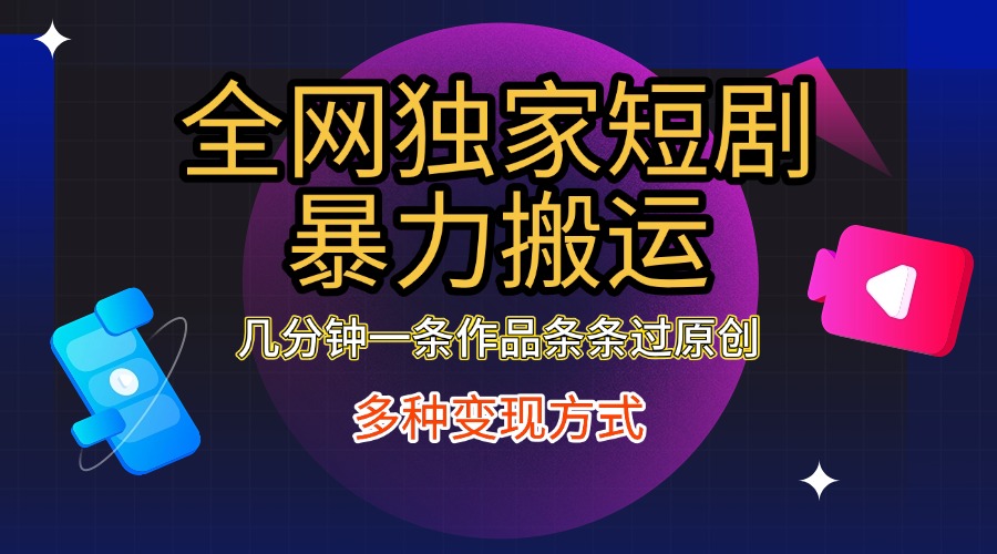 全网独家短剧暴力搬运，只需要几分钟一条作品条条过原创，多种变现方式-创途网