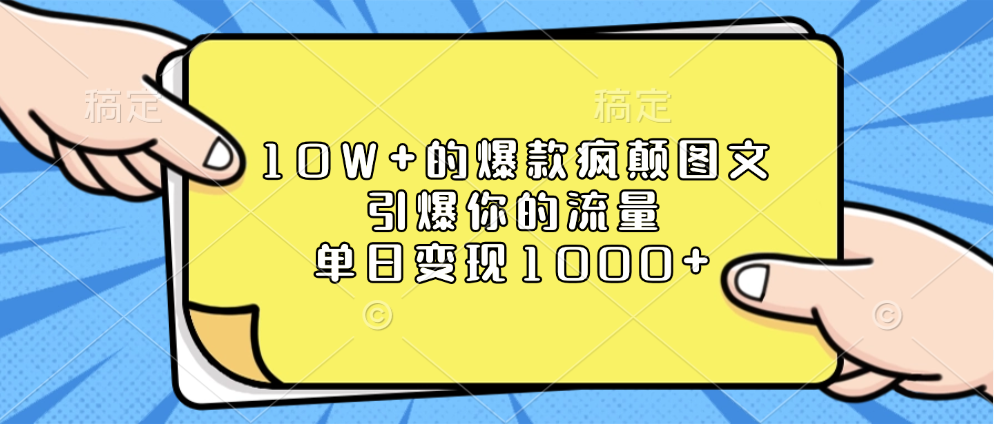 10W+的爆款疯颠图文，引爆你的流量，单日变现1000+-创途网