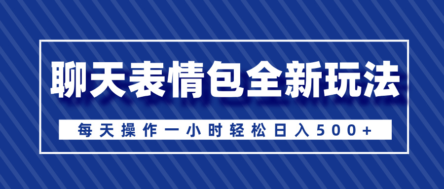 聊天表情包全新玩法，无脑搬运100%原创，每天操作一小时轻松日入500+-创途网