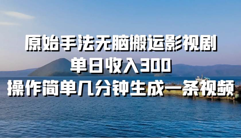 原始手法无脑搬运影视剧，单日收入300！-创途网