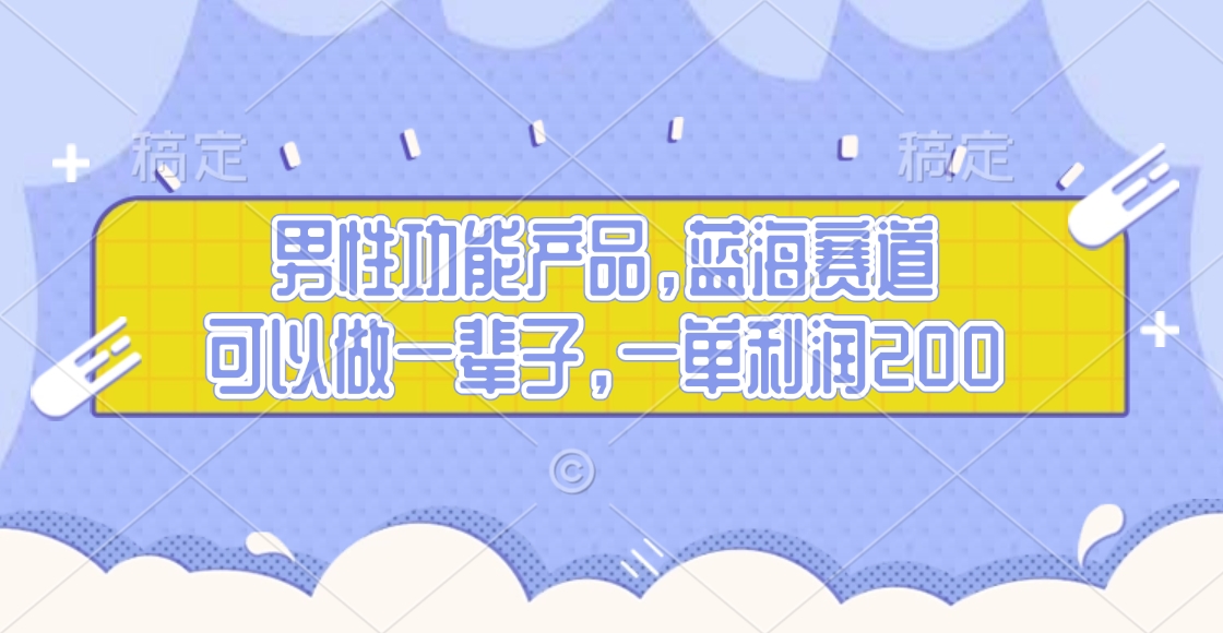 男性功能产品，蓝海赛道，可以做一辈子，一单利润200-创途网