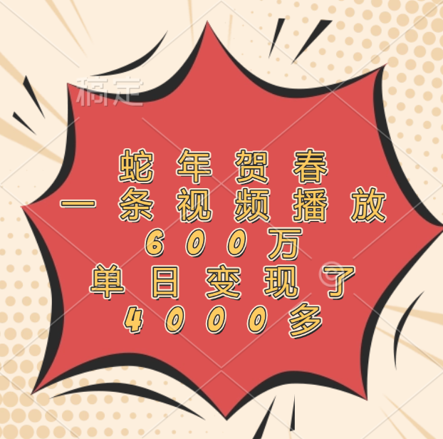 蛇年贺春，一条视频播放600万，单日变现了4000多-创途网
