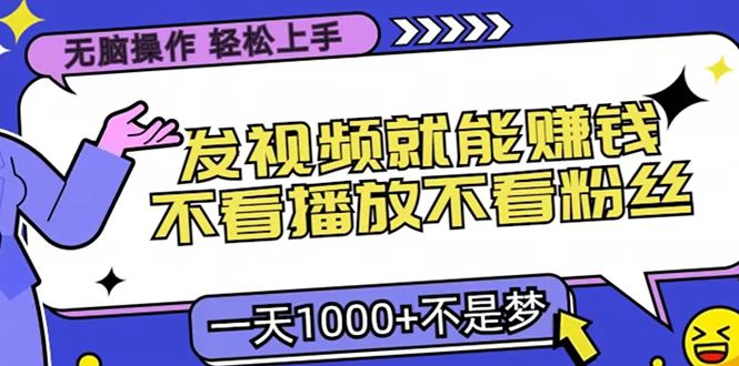 只要发视频就能赚钱？无脑操作，不看播放不看粉丝，小白轻松上手，一天1000+-创途网