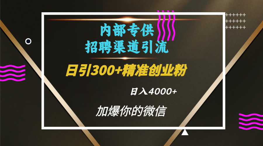 内部招聘引流技术，很实用的引流方法，流量巨大小白轻松上手日引300+精准创业粉，单日可变现4000+-创途网