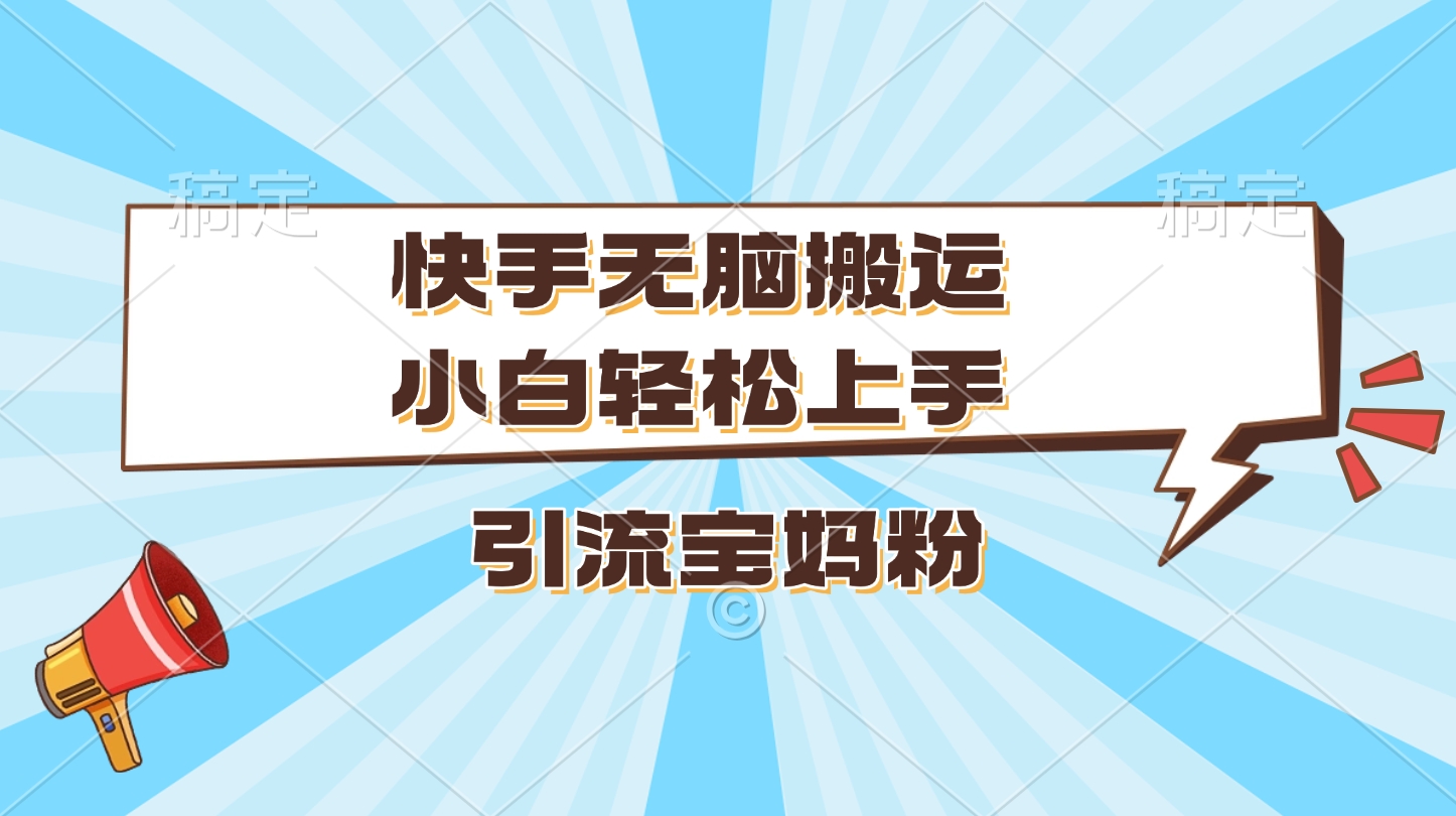 快手无脑搬运，小白轻松上手，引流宝妈粉-创途网