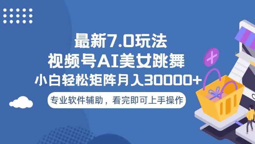 视频号最新7.0玩法，当天起号小白也能轻松月入30000+看完即可上手操作-创途网