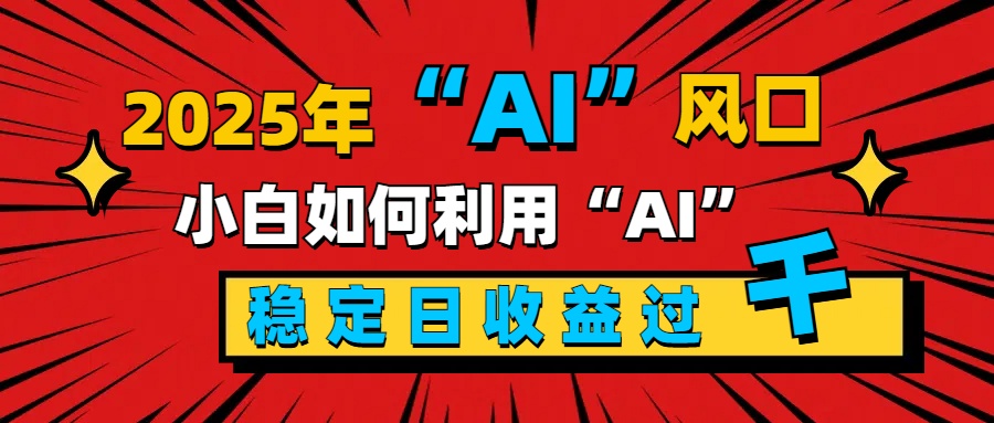 2025“ AI ”风口，新手小白如何利用ai，每日收益稳定过千-创途网