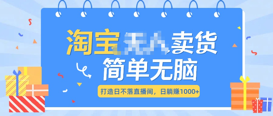 最新淘宝无人卖货7.0，简单无脑，小白易操作，日躺赚1000+-创途网