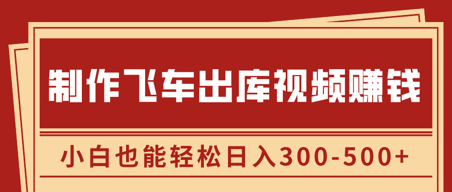 制作飞车出库视频赚钱，玩信息差一单赚50-80，小白也能轻松日入300-500+-创途网
