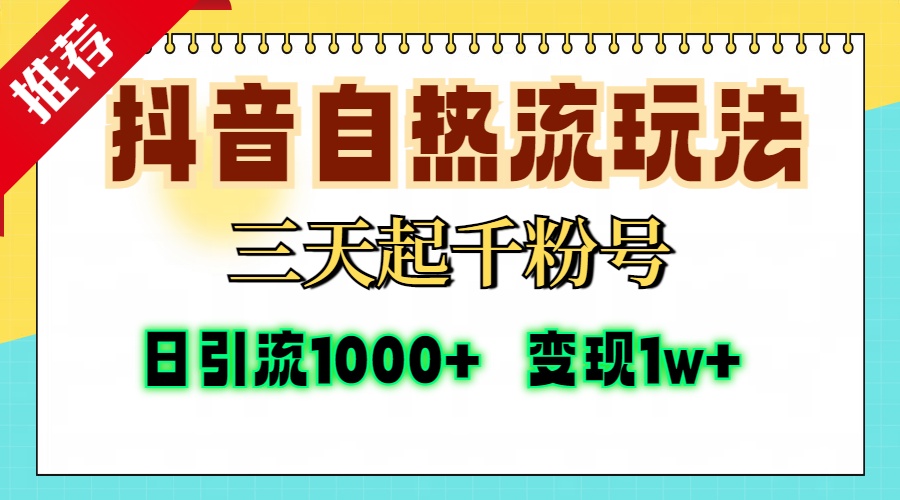 抖音自热流打法，三天起千粉号，单视频十万播放量，日引精准粉1000+，变现1w+-创途网