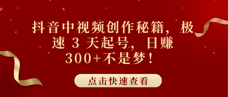 抖音中视频创作秘籍，极速 3 天起号，日赚 300+不是梦！-创途网