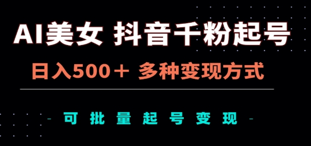 AI美女抖音千粉起号玩法，日入500＋，多种变现方式，可批量矩阵起号出售！-创途网