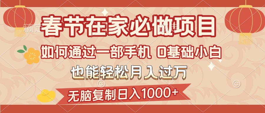 春节在家如何通过一部手机，无脑复制日入1000+，0基础小白也能轻松月入过万-创途网