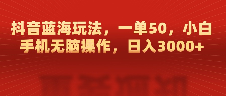 抖音蓝海玩法，一单50，小白手机无脑操作，日入3000+-创途网