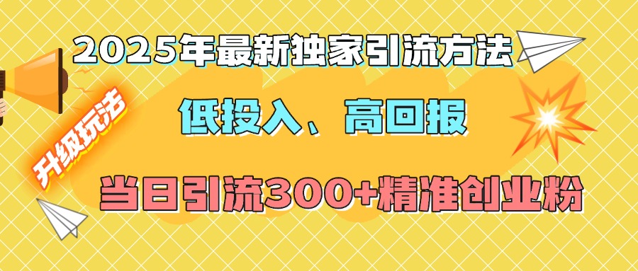 2025年最新独家引流方法，低投入高回报？当日引流300+精准创业粉-创途网