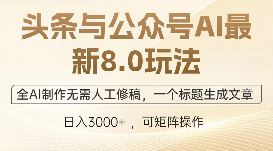 头条与公众号AI最新8.0玩法，全AI制作无需人工修稿，一个标题生成文章，日入3000+-创途网