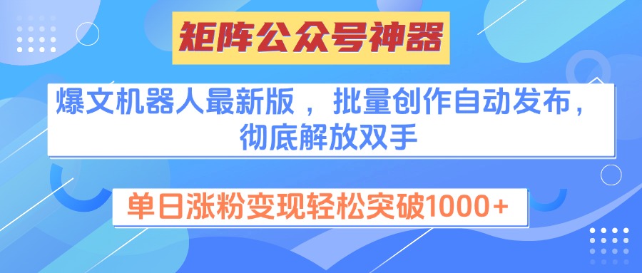 矩阵公众号神器，爆文机器人最新版 ，批量创作自动发布，彻底解放双手，单日涨粉变现轻松突破1000+-创途网