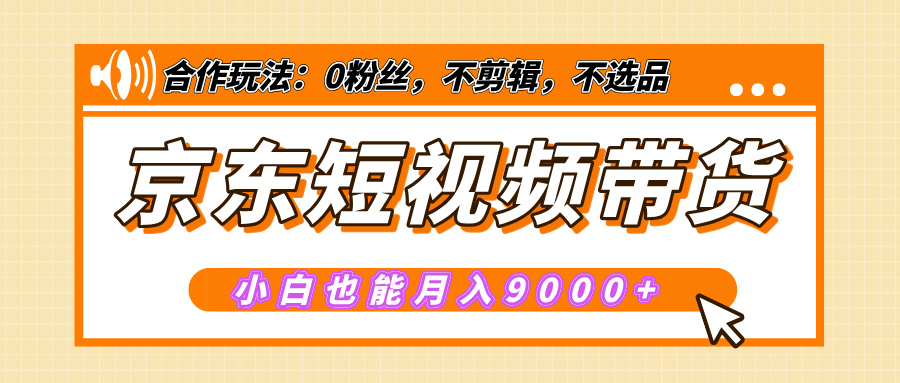 【揭秘】京东短视频带货，小白也能月入9000+（附详细教程）-创途网