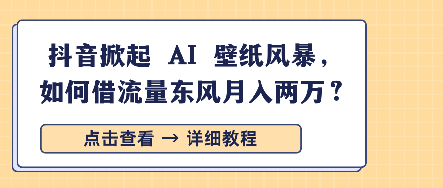 抖音掀起 AI 壁纸风暴，如何借流量东风月入两万？-创途网