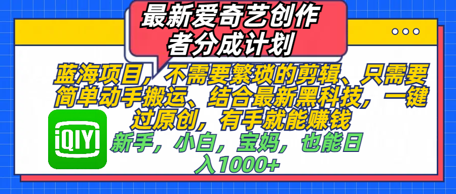最新爱奇艺创作者分成计划，蓝海项目，不需要繁琐的剪辑、 只需要简单动手搬运、结合最新黑科技，一键过原创，有手就能赚钱，新手，小白，宝妈，也能日入1000+  手机也可操作-创途网