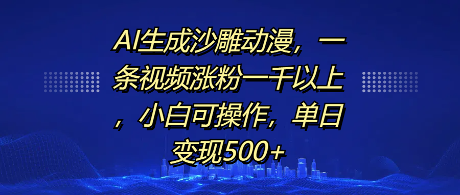 AI生成沙雕动漫，一条视频涨粉一千以上，单日变现500+，小白可操作-创途网
