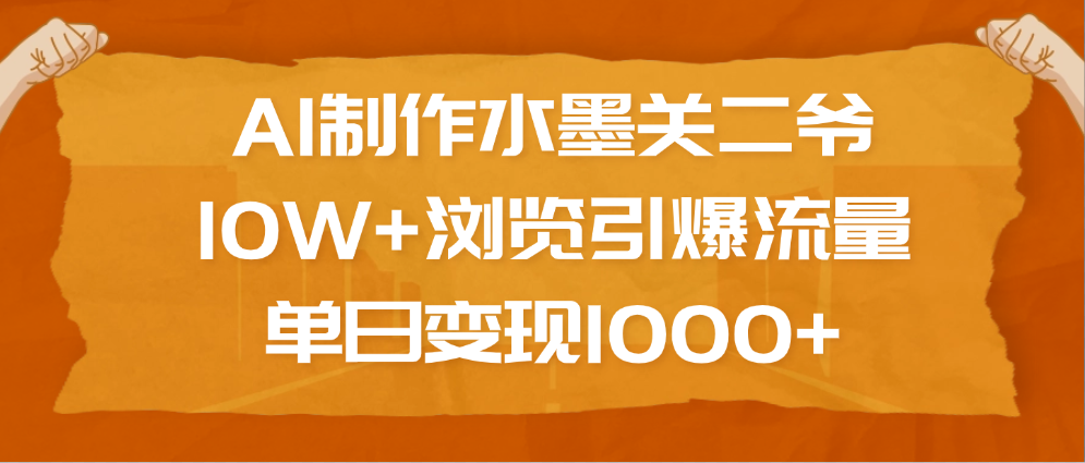 AI制作水墨关二爷，10W+浏览引爆流量，单日变现1000+-创途网