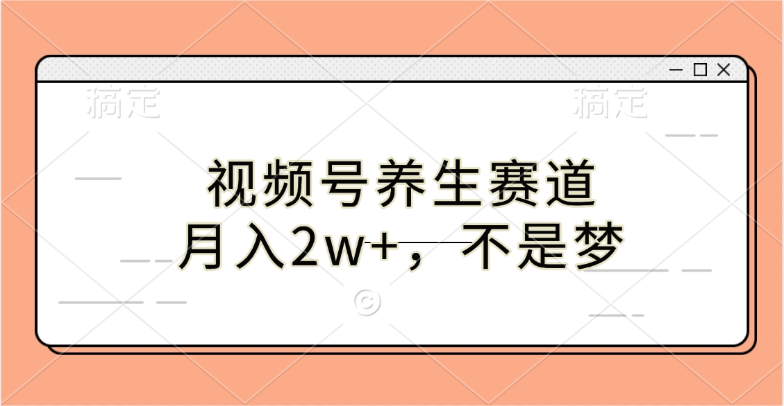 视频号养生赛道，月入2w+，不是梦-创途网