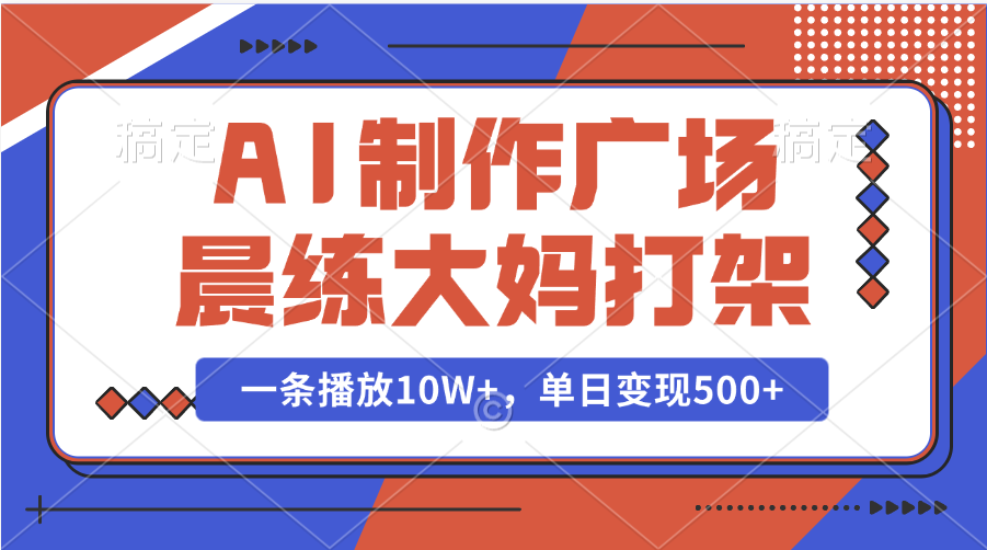 AI制作广场晨练大妈打架，一条播放10W+，单日变现500+-创途网