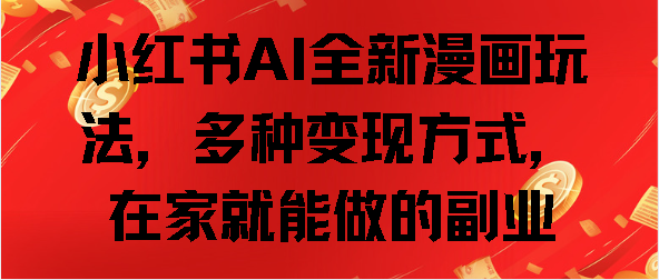 小红书AI全新漫画玩法，多种变现方式，在家就能做的副业-创途网