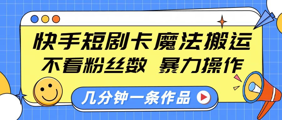 快手短剧卡魔法搬运，不看粉丝数，暴力操作，几分钟一条作品，小白也能快速上手！-创途网