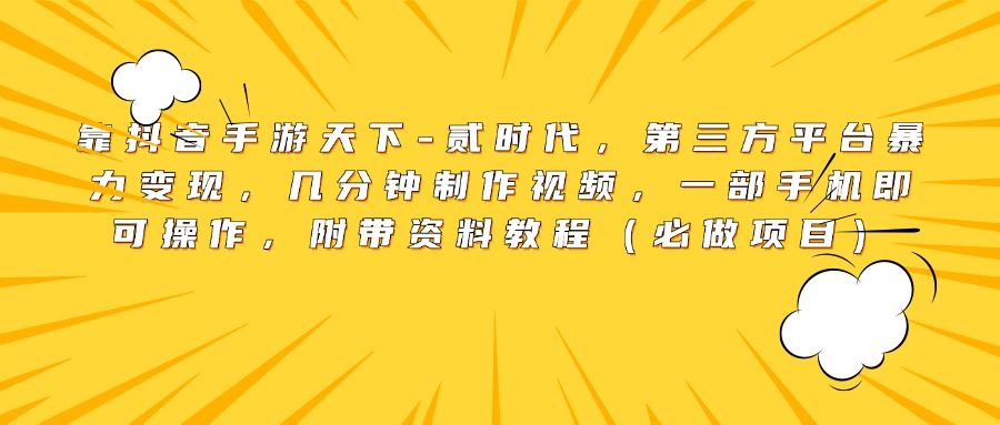 靠抖音手游天下-贰时代，第三方平台暴力变现，几分钟制作视频，一部手机即可操作，附带资料教程（必做项目）-创途网